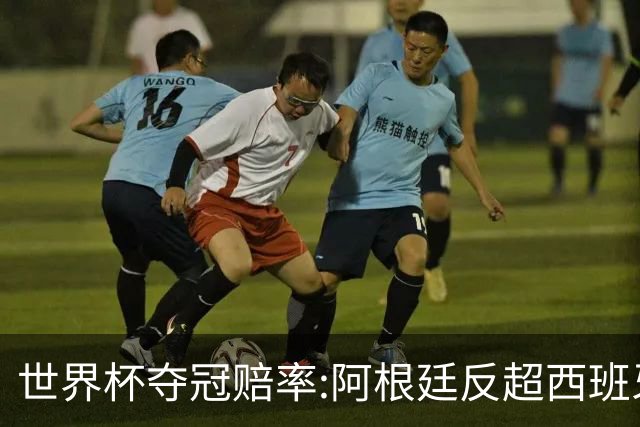 世界杯夺冠赔率:阿根廷反超西班牙 法国仍领跑