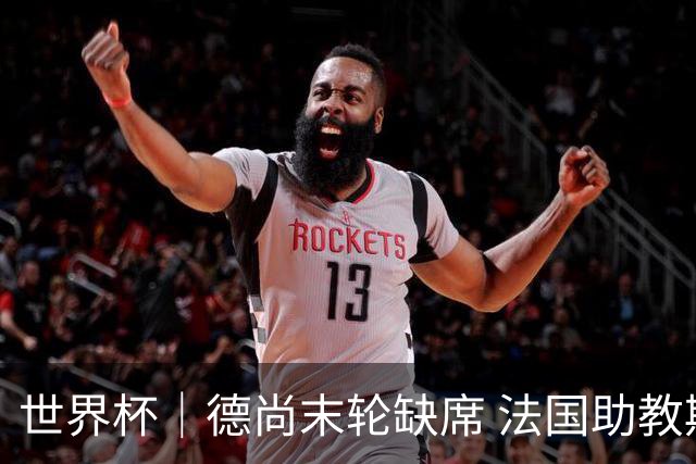 世界杯｜德尚末轮缺席 法国助教期待守住小组第一