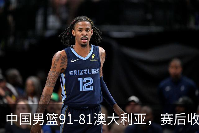 中国男篮91-81澳大利亚，赛后收获4大惊喜，3大前锋砍45分不负众望