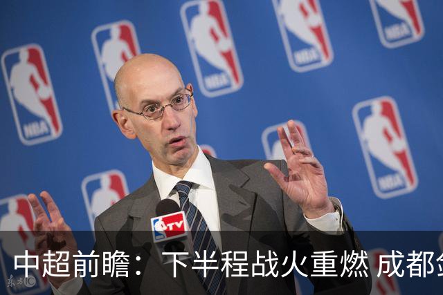 中超前瞻：下半程战火重燃 成都剑指三分申花求反弹