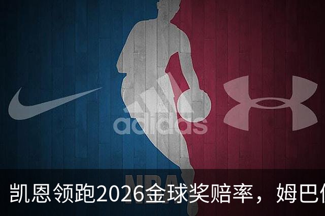 凯恩领跑2026金球奖赔率，姆巴佩却意外掉队！