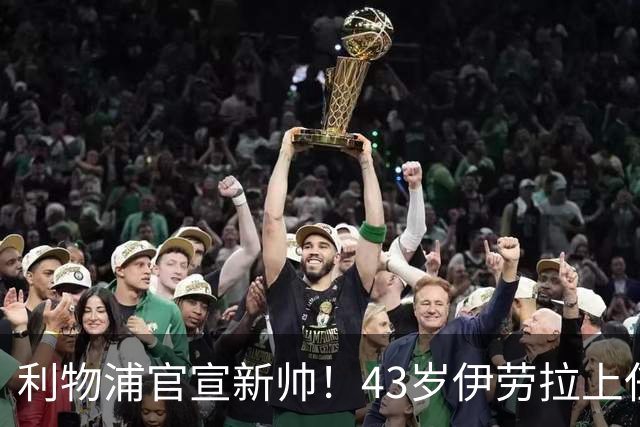 利物浦官宣新帅！43岁伊劳拉上任+签约2年，3大特质与克洛普神似