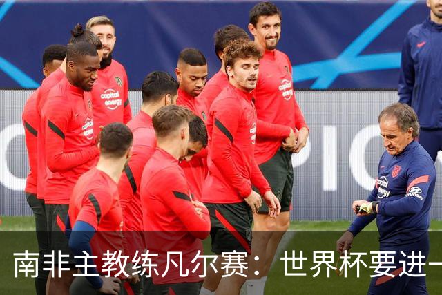 南非主教练凡尔赛：世界杯要进一步，还得保护好队里的“莫福肯”