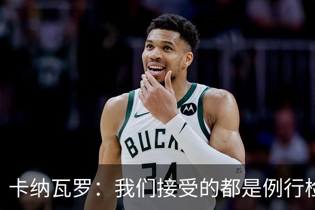 卡纳瓦罗：我们接受的都是例行检查，没有不体面或不尊重的对待