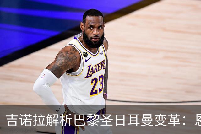 吉诺拉解析巴黎圣日耳曼变革：恩里克打造受人尊敬的俱乐部