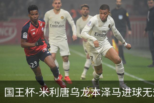 国王杯-米利唐乌龙本泽马进球无效 皇马0-1巴萨