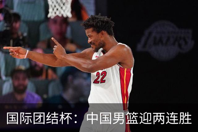 国际团结杯：中国男篮迎两连胜