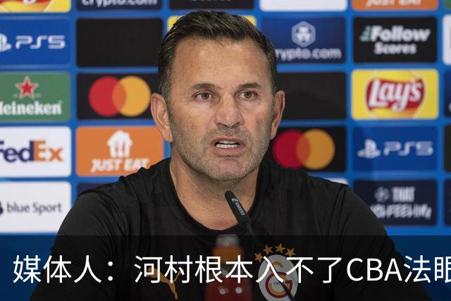 媒体人：河村根本入不了CBA法眼 除非有球队像签JCole那样搞噱头