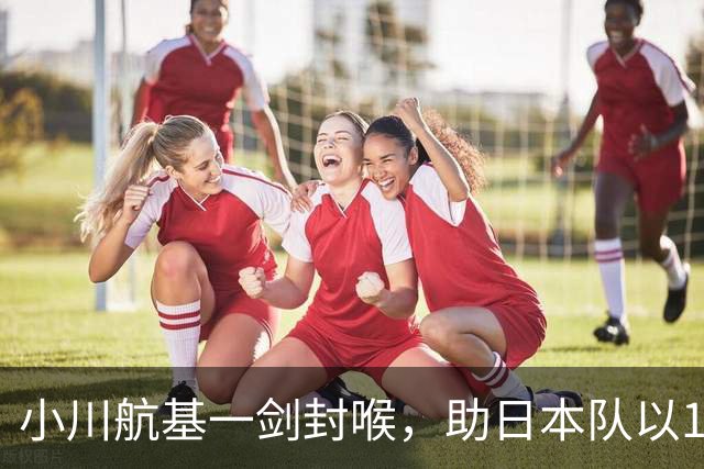 小川航基一剑封喉，助日本队以1-0战胜冰岛，豪取六连胜