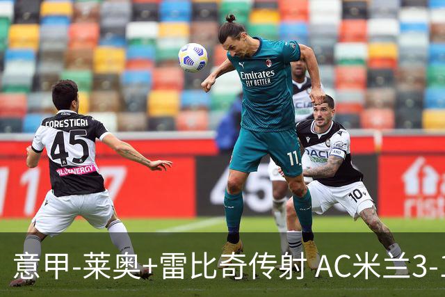 意甲-莱奥+雷比奇传射 AC米兰3-1险夺客场连胜