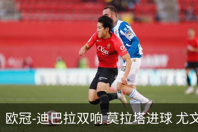 欧冠-迪巴拉双响 莫拉塔进球 尤文4-2提前出线