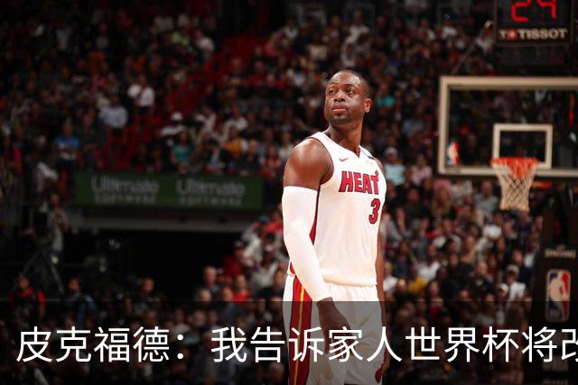 皮克福德：我告诉家人世界杯将改变人生 如果有需要愿意罚点球