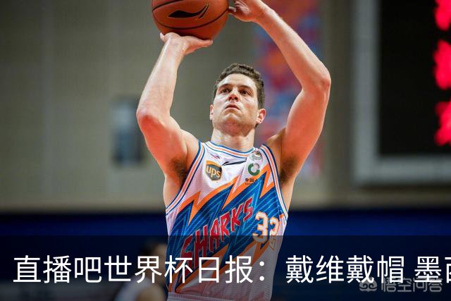 直播吧世界杯日报：戴维戴帽 墨西哥头名出线 梅西父亲被造谣