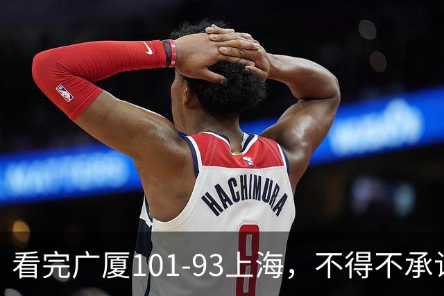 看完广厦101-93上海，不得不承认的6个事实，胡金秋30分绝处逢生