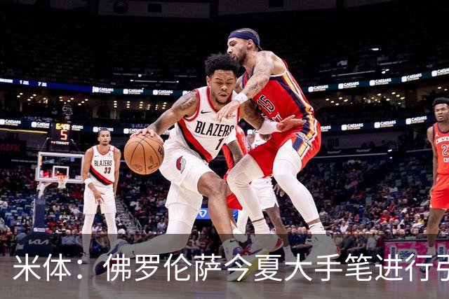 米体：佛罗伦萨今夏大手笔进行引援，希望能快速重振紫百合的声望