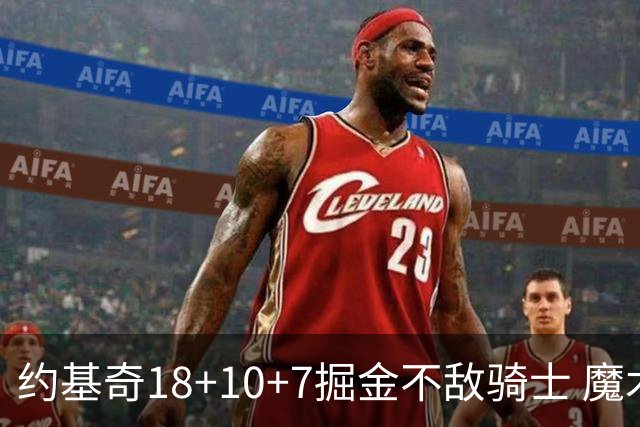 约基奇18+10+7掘金不敌骑士 魔术大胜步行者