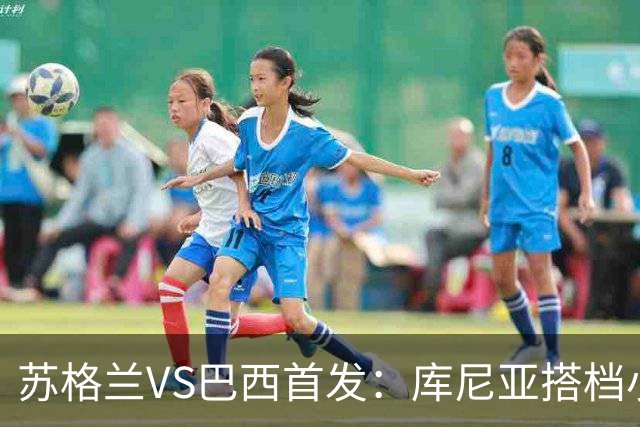 苏格兰VS巴西首发：库尼亚搭档小熊拉扬 内马尔替补