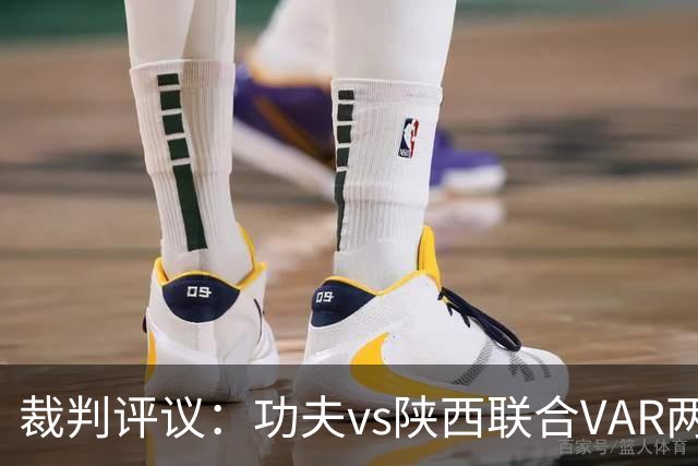 裁判评议：功夫vs陕西联合VAR两度介入错误，曹康红牌判罚正确