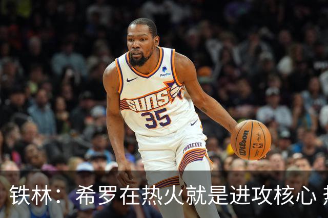 铁林：希罗在热火就是进攻核心 热巴是基石与重要拼图