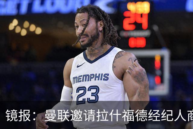 镜报：曼联邀请拉什福德经纪人商讨正式转会去处；不会再租给巴萨