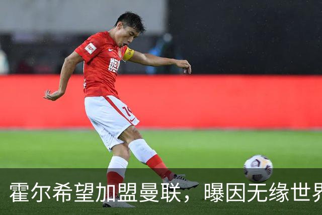 霍尔希望加盟曼联，曝因无缘世界杯与纽卡闹翻！转会费至少5000万