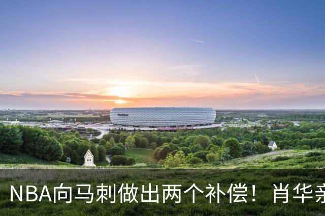 NBA向马刺做出两个补偿！肖华亲自约见文班亚马，并且安抚情绪