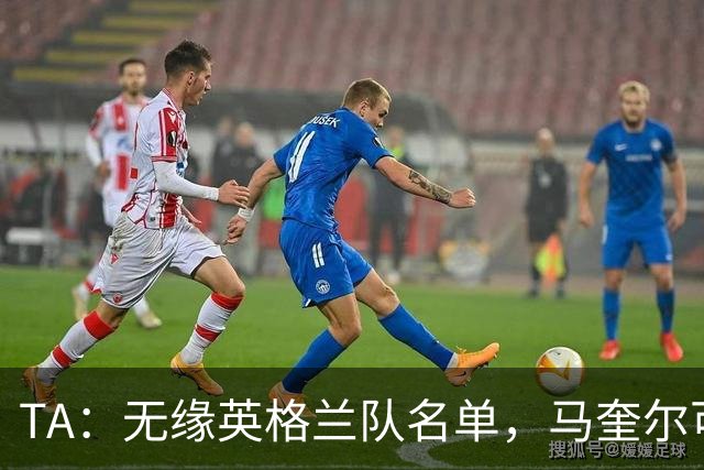 TA：无缘英格兰队名单，马奎尔可能担任世界杯节目嘉宾
