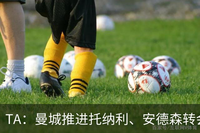 TA：曼城推进托纳利、安德森转会交易，转会费合计可能超2亿镑