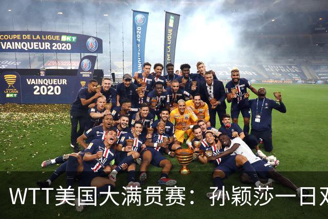 WTT美国大满贯赛：孙颖莎一日双赛速胜晋级